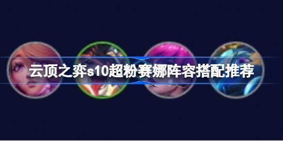 云顶之弈s10超粉赛娜阵容怎么搭配-云顶之弈s10超粉赛娜阵容搭配推荐 