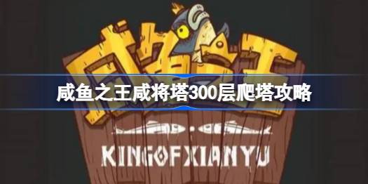 咸鱼之王咸将塔300层爬塔攻略-咸鱼之王咸将塔300层爬塔阵容推荐 