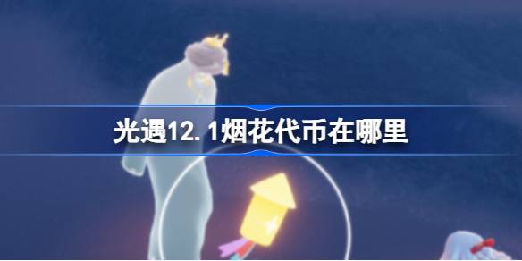 光遇12.1烟花代币在哪里-光遇12月1日烟花大会代币收集攻略 