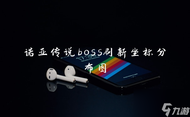 诺亚传说boss刷新坐标分布图 