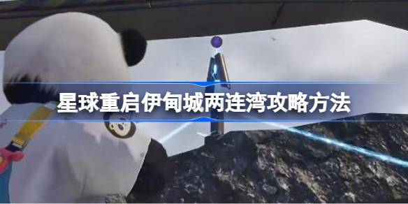 星球重启伊甸城两连湾怎么攻略-星球重启伊甸城两连湾攻略方法 