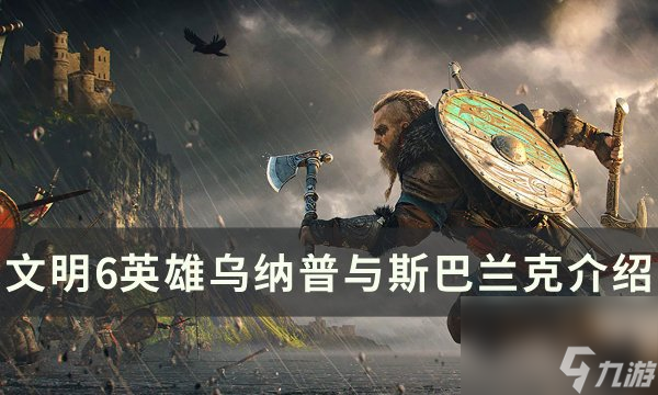 《文明6》乌纳普与斯巴兰克怎么用英雄乌纳普与斯巴兰克介绍 