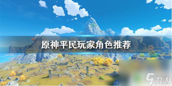 原神什么职业适合平民《原神手游》不氪金培养哪些角色 