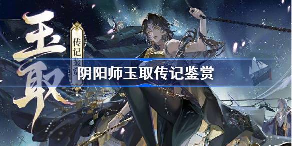 阴阳师玉取传记鉴赏-阴阳师SSR玉取传记一览 