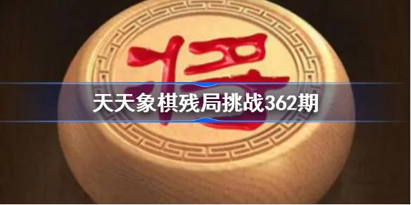 天天象棋残局挑战362期破解攻略 天天象棋残局362期怎么过