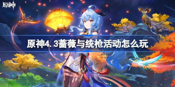 原神4.3蔷薇与统枪活动怎么玩-原神4.3蔷薇与统枪活动玩法 