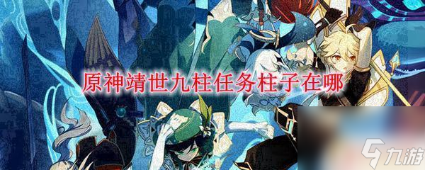 原神靖世九柱最后一个柱子原神靖世九柱任务柱子怎么完成 