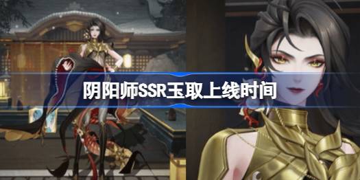 阴阳师玉取什么时候上线-阴阳师SSR玉取上线时间 