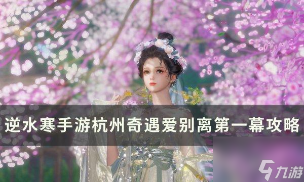 逆水寒手游爱别离第一幕怎么完成-杭州小吉奇遇爱别离第一幕攻略 