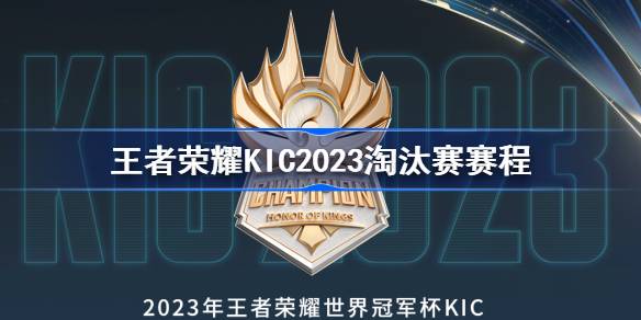 王者荣耀KIC2023淘汰赛赛程-王者荣耀2023世冠KIC淘汰赛赛程怎么样 