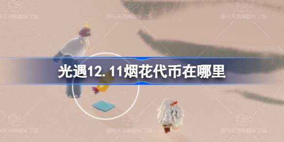 光遇12.11烟花代币在哪里-光遇12月11日烟花大会代币收集攻略 