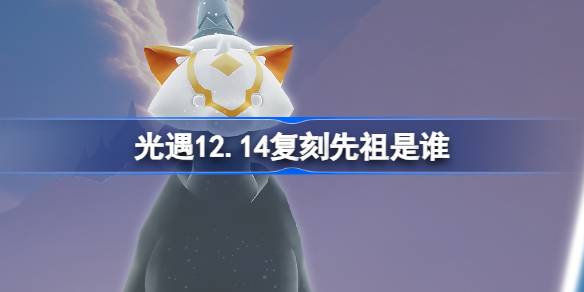 光遇12.14复刻先祖是谁-光遇12月14日黄鼠狼先祖复刻介绍 