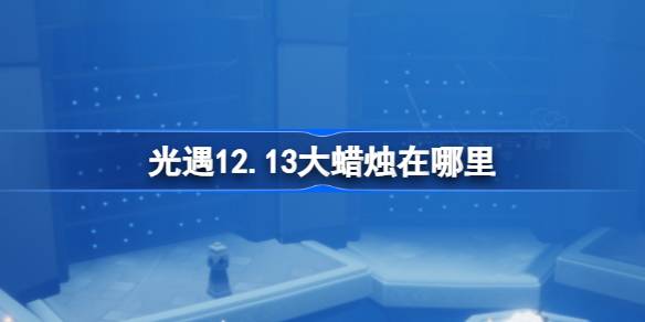 光遇12.13大蜡烛在哪里-光遇12月13日大蜡烛位置攻略 