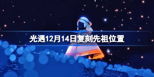 光遇12.14复刻先祖在哪-光遇12月14日复刻先祖位置 