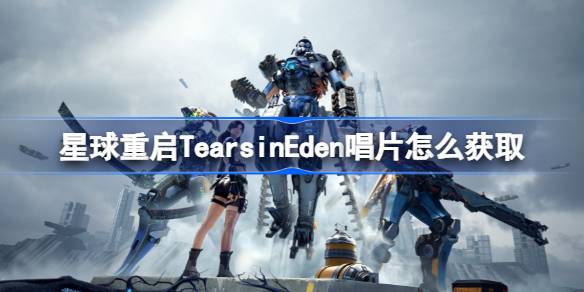 星球重启TearsinEden唱片怎么获取-星球重启TearsinEden唱片获取方式 