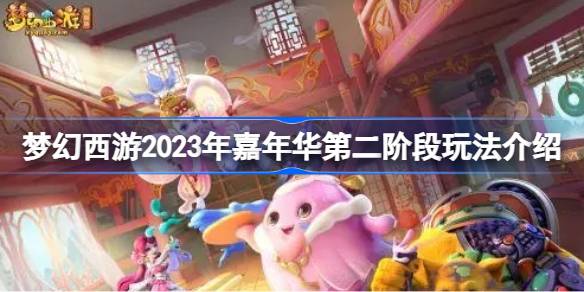 梦幻西游2023年嘉年华第二阶段玩法介绍-梦幻西游2023年嘉年华第二阶段怎么玩 