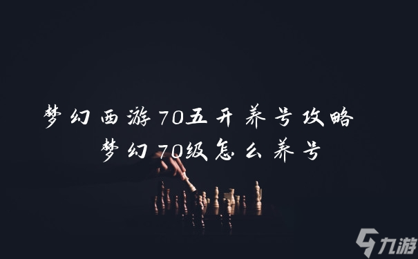 梦幻西游70五开养号攻略梦幻70级怎么养号 