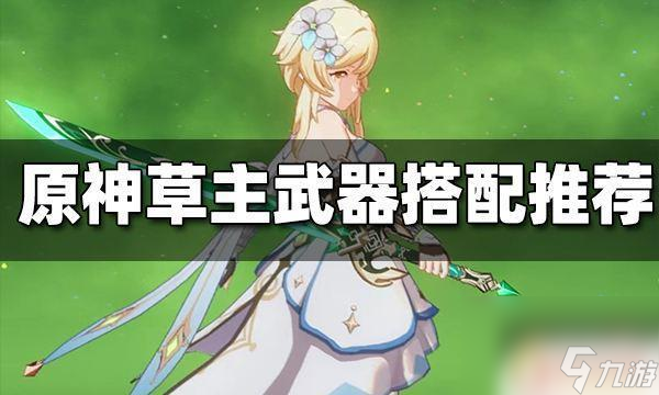 原神草主毕业武器原神草主武器搭配推荐攻略 