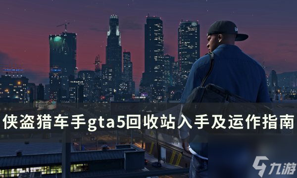 《侠盗猎车手gta5》回收站在哪买回收站入手及运作指南 