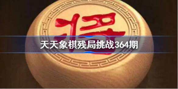 天天象棋残局挑战364期破解攻略 天天象棋残局364期怎么过