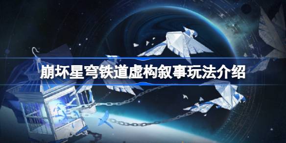 崩坏星穹铁道虚构叙事怎么玩-崩坏星穹铁道虚构叙事玩法介绍 