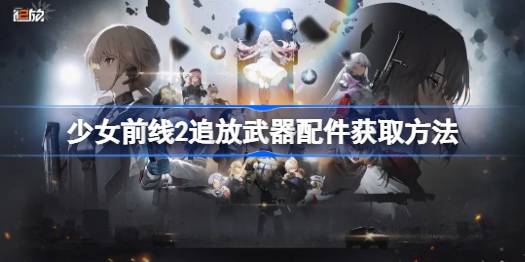 少女前线2追放武器配件怎么获得-少女前线2追放武器配件获取方法 