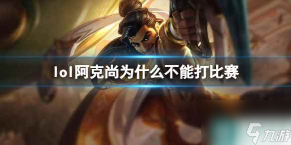 《lol》阿克尚不能打比赛原因介绍 