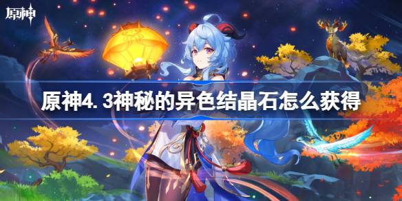 原神4.3神秘的异色结晶石怎么获得-原神4.3神秘的异色结晶石获取方法 