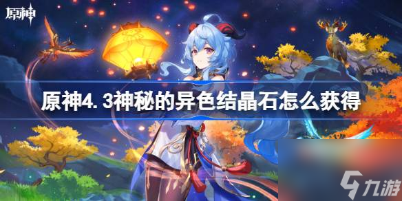 原神4.3神秘的异色结晶石怎么获取原神4.3神秘的异色结晶石获取方法 