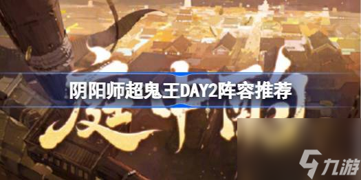 阴阳师超鬼王DAY2阵容推荐 