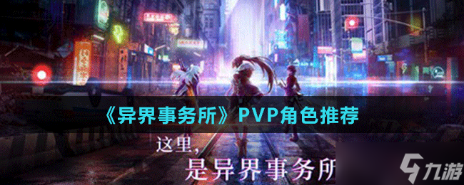 《异界事务所》PVP角色推荐 