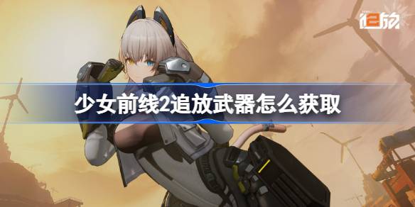 少女前线2追放武器怎么获取-少女前线2追放武器获取方法 