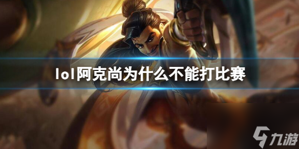 《lol》阿克尚不能打比赛原因介绍 