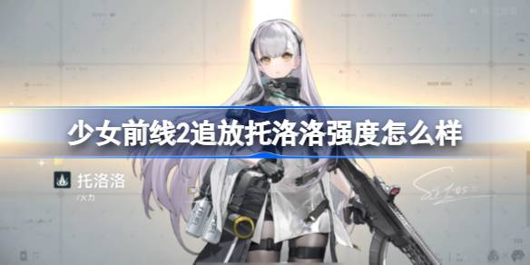 少女前线2追放托洛洛强度怎么样-少女前线2追放托洛洛强度简评 