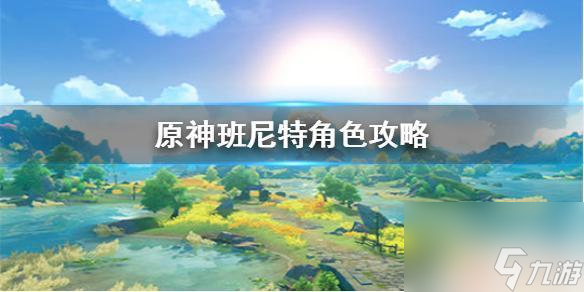 -原神班尼特怎么用《原神手游》班尼特怎么样 