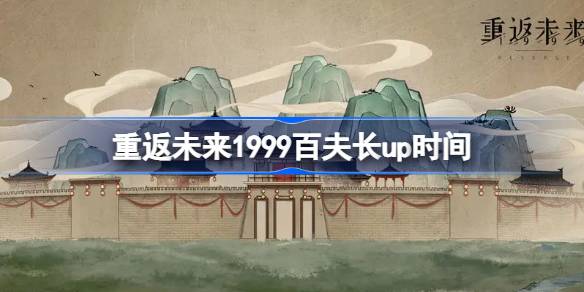 重返未来1999百夫长什么时候up-重返未来1999百夫长up时间 