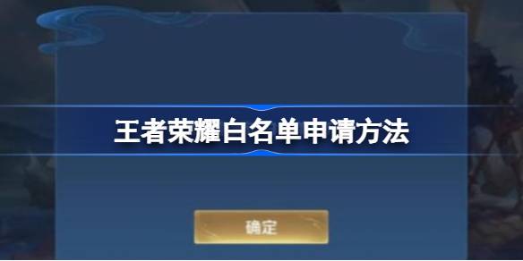 王者荣耀白名单怎么申请-王者荣耀白名单申请方法 