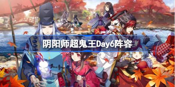 阴阳师超鬼王Day6阵容-阴阳师超鬼王12月26日怎么搭配 