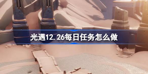 光遇12.26每日任务怎么做-光遇12月26日每日任务做法攻略 