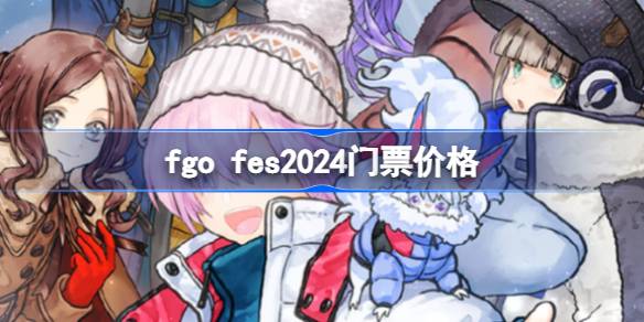 fgo fes2024门票多少钱-fgo fes2024门票价格 