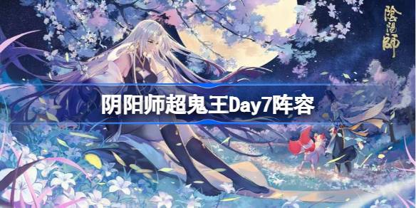 阴阳师超鬼王Day7阵容-阴阳师超鬼王12月27日怎么搭配 