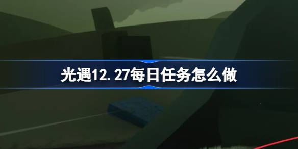 光遇12.27每日任务怎么做-光遇12月27日每日任务做法攻略 