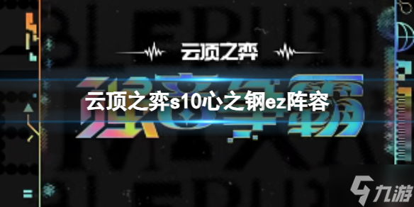 《云顶之弈》s10心之钢ez阵容怎么玩?s10赛季心之钢ez阵容攻略推荐 