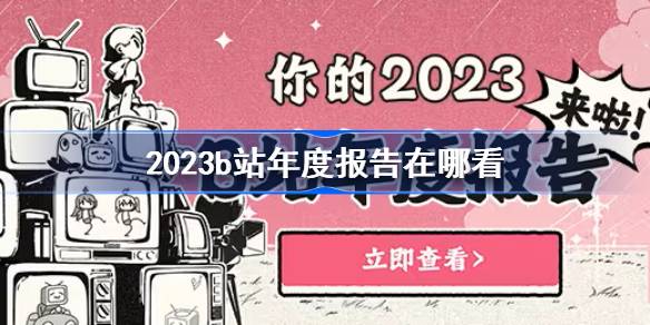 2023b站年度报告在哪看-b站年度报告2023 