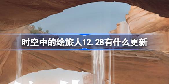 时空中的绘旅人12.28有什么更新-绘旅人12月28日更新内容介绍 