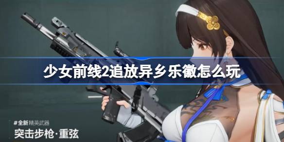 少女前线2追放异乡乐徽怎么玩-少女前线2追放异乡乐徽玩法介绍 