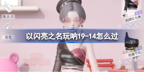 以闪亮之名玩呐19-14怎么过-主线十九章玩呐挑战19-14过关方法 