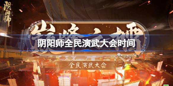 阴阳师巅峰之擂什么时候开始-阴阳师全民演武大会时间 