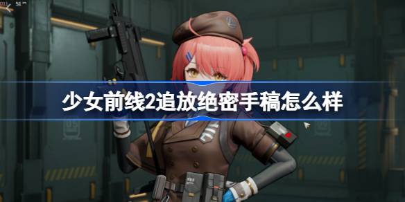 少女前线2追放绝密手稿怎么样-少女前线2追放绝密手稿介绍 