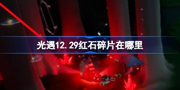 光遇12.29红石碎片在哪里-光遇12月29日红石碎片位置攻略 